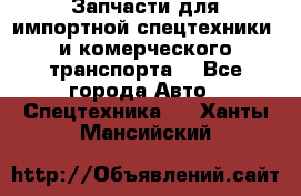 Запчасти для импортной спецтехники  и комерческого транспорта. - Все города Авто » Спецтехника   . Ханты-Мансийский